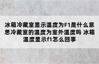 冰箱冷藏室显示温度为F1是什么意思冷藏室的温度为室外温度吗 冰箱温度显示f1怎么回事